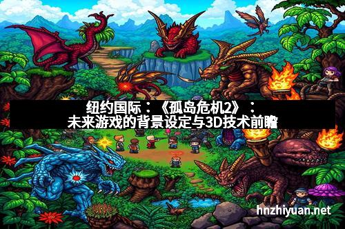 纽约国际：《孤岛危机2》：未来游戏的背景设定与3D技术前瞻